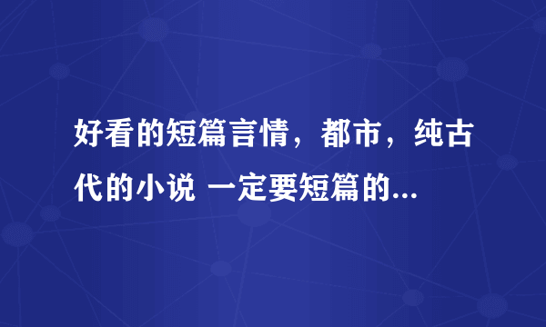 好看的短篇言情，都市，纯古代的小说 一定要短篇的...