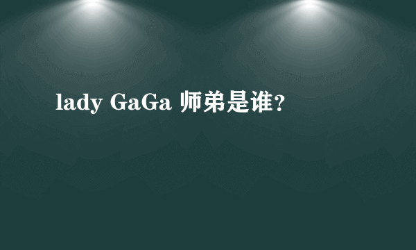 lady GaGa 师弟是谁？