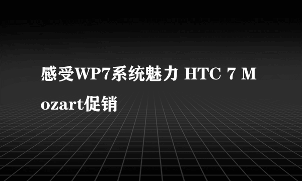 感受WP7系统魅力 HTC 7 Mozart促销