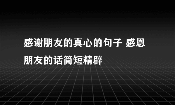 感谢朋友的真心的句子 感恩朋友的话简短精辟