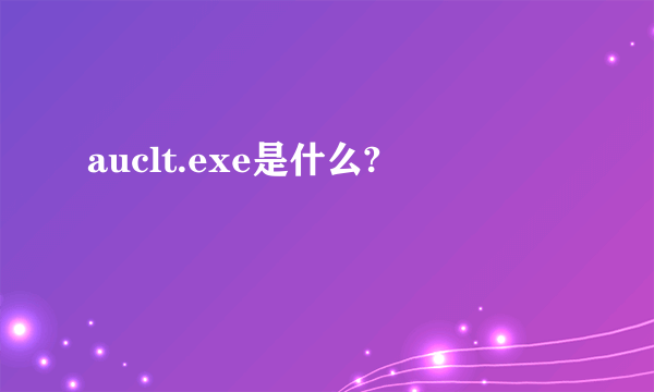 auclt.exe是什么?