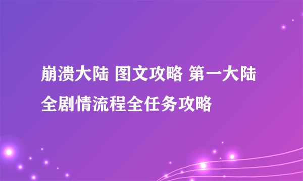 崩溃大陆 图文攻略 第一大陆全剧情流程全任务攻略