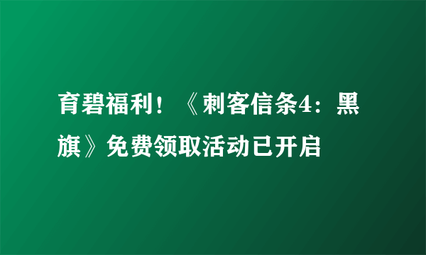 育碧福利！《刺客信条4：黑旗》免费领取活动已开启