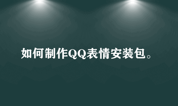 如何制作QQ表情安装包。