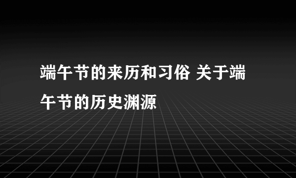 端午节的来历和习俗 关于端午节的历史渊源