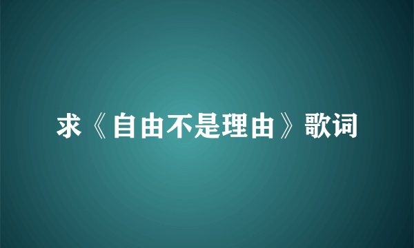 求《自由不是理由》歌词