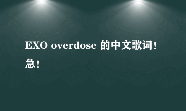 EXO overdose 的中文歌词！急！