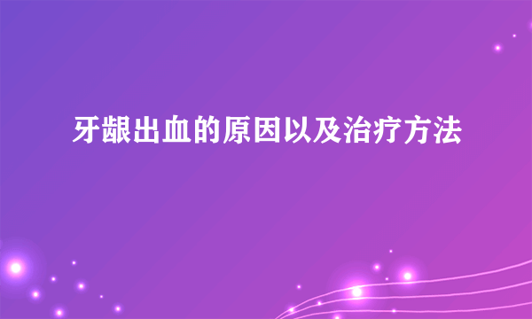 牙龈出血的原因以及治疗方法