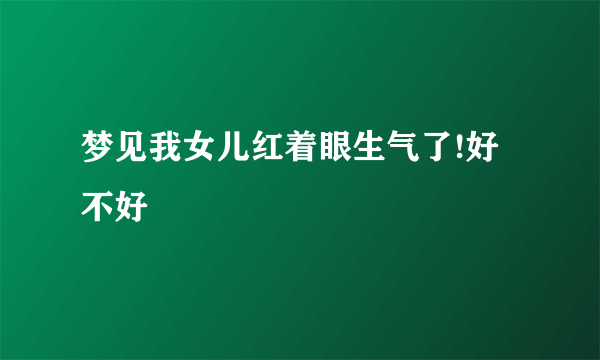 梦见我女儿红着眼生气了!好不好