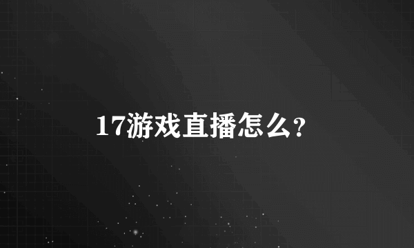 17游戏直播怎么？