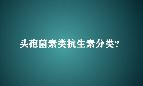 头孢菌素类抗生素分类？