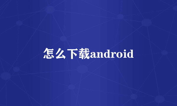 怎么下载android