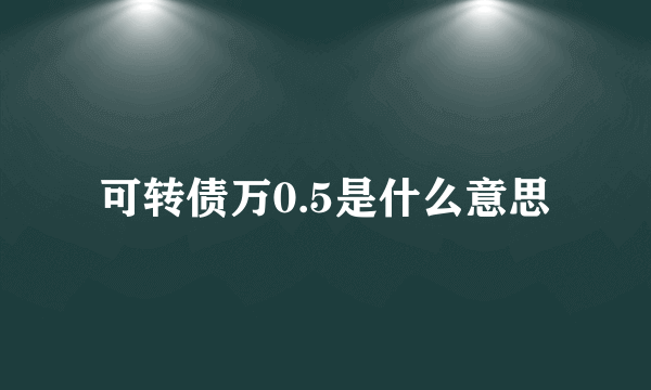 可转债万0.5是什么意思