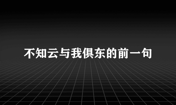 不知云与我俱东的前一句