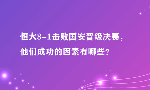 恒大3-1击败国安晋级决赛，他们成功的因素有哪些？