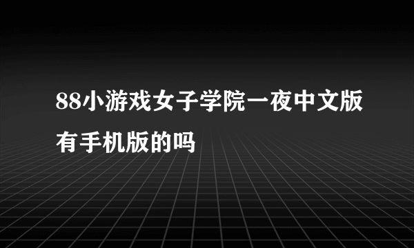 88小游戏女子学院一夜中文版有手机版的吗