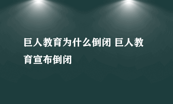 巨人教育为什么倒闭 巨人教育宣布倒闭