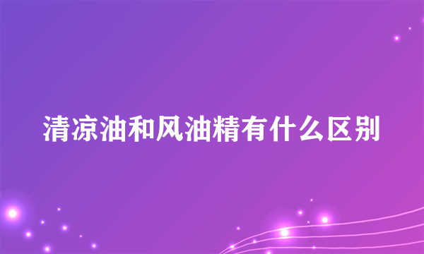 清凉油和风油精有什么区别