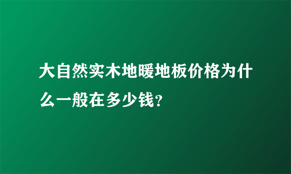 大自然实木地暖地板价格为什么一般在多少钱？