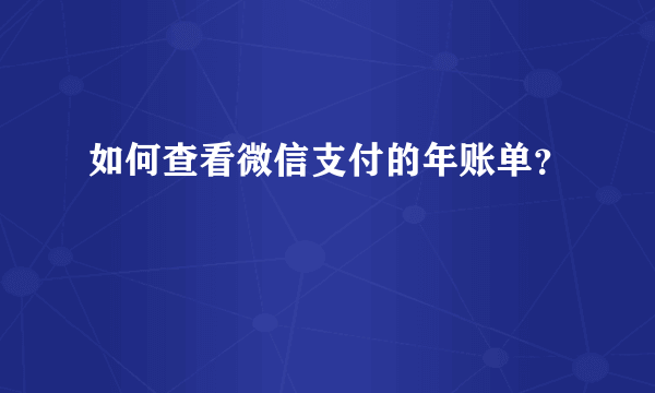 如何查看微信支付的年账单？