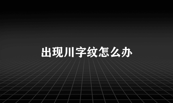 出现川字纹怎么办