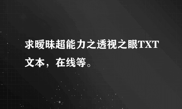 求暧昧超能力之透视之眼TXT文本，在线等。