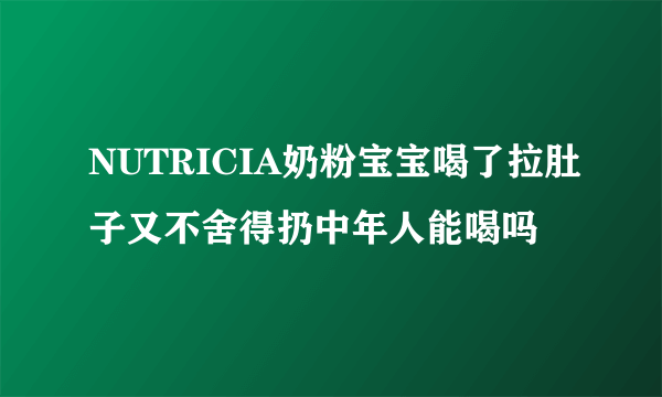 NUTRICIA奶粉宝宝喝了拉肚子又不舍得扔中年人能喝吗