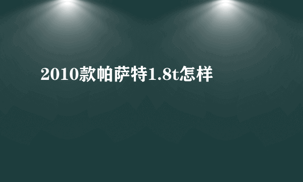 2010款帕萨特1.8t怎样