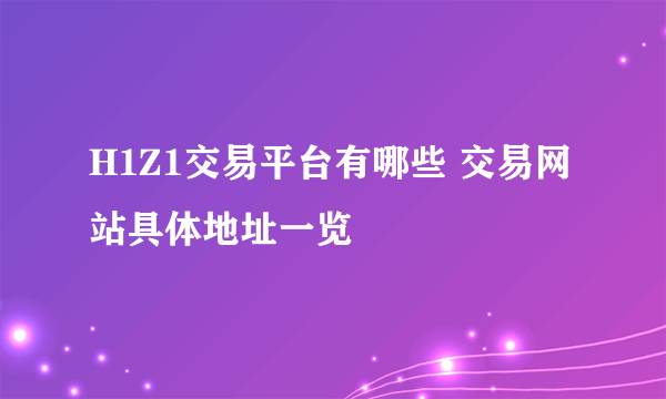 H1Z1交易平台有哪些 交易网站具体地址一览