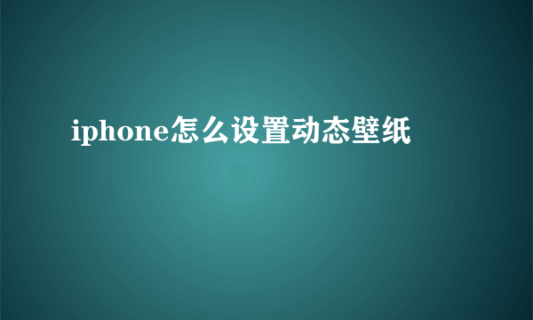 iphone怎么设置动态壁纸