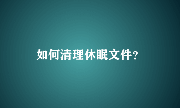 如何清理休眠文件？