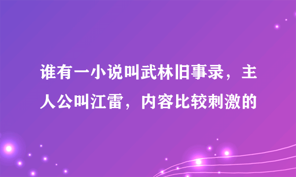 谁有一小说叫武林旧事录，主人公叫江雷，内容比较刺激的