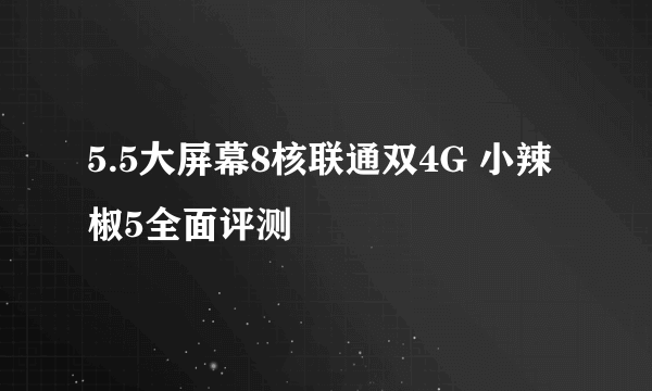 5.5大屏幕8核联通双4G 小辣椒5全面评测