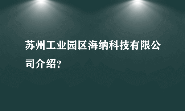 苏州工业园区海纳科技有限公司介绍？