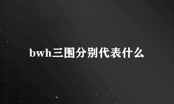 bwh三围分别代表什么