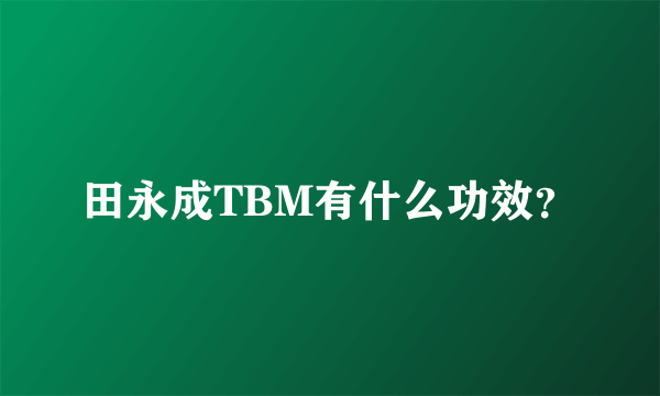 田永成TBM有什么功效？