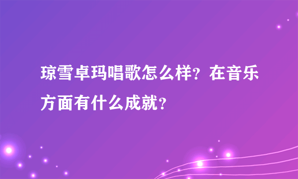 琼雪卓玛唱歌怎么样？在音乐方面有什么成就？