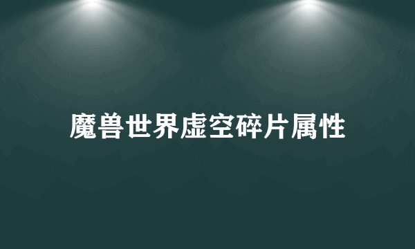 魔兽世界虚空碎片属性