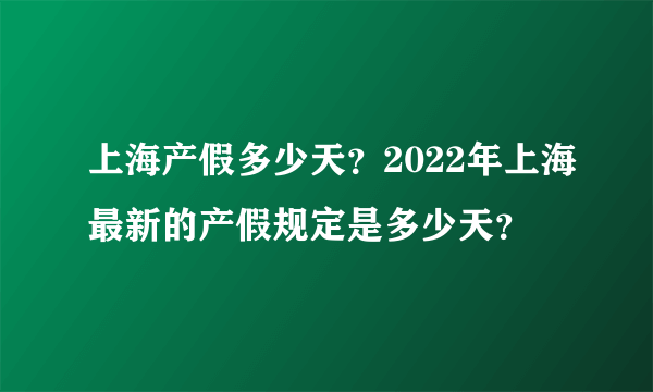 上海产假多少天？2022年上海最新的产假规定是多少天？