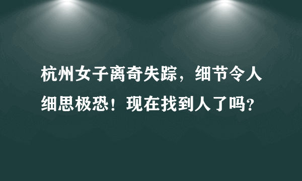 杭州女子离奇失踪，细节令人细思极恐！现在找到人了吗？