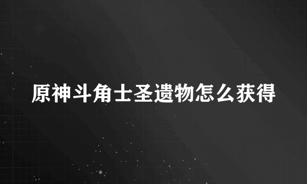 原神斗角士圣遗物怎么获得