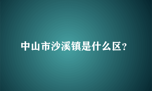 中山市沙溪镇是什么区？