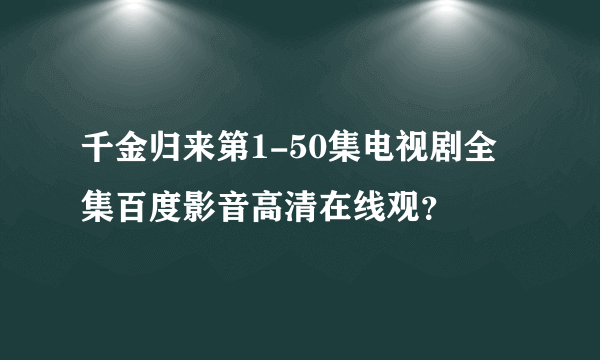 千金归来第1-50集电视剧全集百度影音高清在线观？