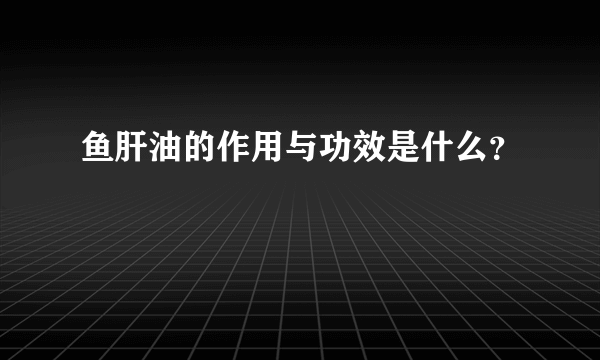 鱼肝油的作用与功效是什么？