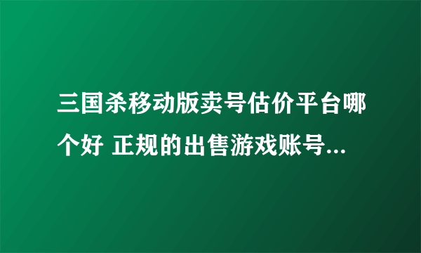 三国杀移动版卖号估价平台哪个好 正规的出售游戏账号平台下载链接