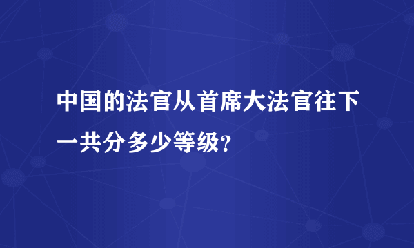 中国的法官从首席大法官往下一共分多少等级？