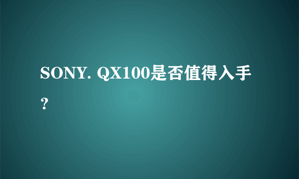 SONY. QX100是否值得入手？