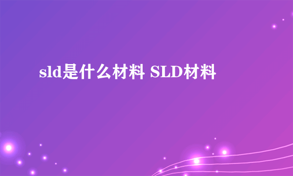 sld是什么材料 SLD材料