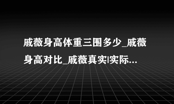 戚薇身高体重三围多少_戚薇身高对比_戚薇真实|实际身高体重-飞外