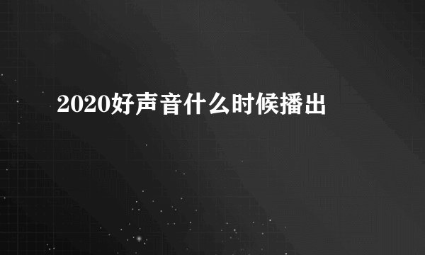 2020好声音什么时候播出